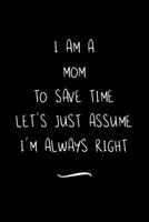 I Am A Mom To Save Time Let's Just Assume I'm Always Right: Funny Office Notebook/Journal For Women/Men/Coworkers/Boss/Business Woman/Funny office work desk humor/ Stress Relief Anger Management Journ 1691082007 Book Cover