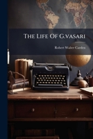 The Life Of G.vasari: A Study Of The Later Renaissance In Italy... 1279359595 Book Cover
