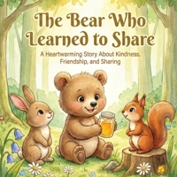 The Bear Who Learned to Share: A Heartwarming Story About Kindness, Friendship, and Sharing (Little Brave Hearts Series) B0GQZGQLWY Book Cover
