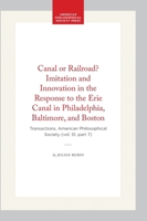 Canal or Railroad? Imitation and Innovation in the Response to the Erie Canal in Philadelphia, Baltimore, and Boston: Transactions, American ... of the American Philosophical Society) 1422376478 Book Cover