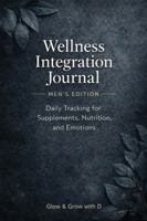 Wellness Integration Journal — Men's Edition — Daily Tracking for Supplements, Nutrition, and Emotions: A Reflective Space for Men to Unwind, Process, and Grow B0GQQ3JD5R Book Cover