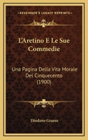 L'Aretino E Le Sue Commedie: Una Pagina Della Vita Morale Del Cinquecento (1900) 1166732894 Book Cover