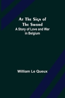 At the Sign of the Sword: A Story of Love and War in Belgium 1511930624 Book Cover