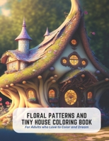 Floral Patterns and Tiny House Coloring Book: For Adults who Love to Color and Dream B0C5GLRVGQ Book Cover