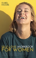 Self-Love Workbook for Women: Essential Tools to Release Self-Doubt and Build Self Compassion. Achieve Your Full Potential in Two Months! 180267392X Book Cover