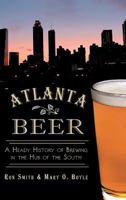 Atlanta Beer: A Heady History of Brewing in the Hub of the South 1609498410 Book Cover