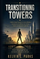 Transitioning Towers: A Battle-Tested Playbook for Service Members Crossing from the Military into Civilian, Federal, and Corporate Leadership B0H6PPCXQC Book Cover