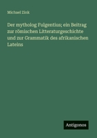 Der mytholog Fulgentius; ein Beitrag zur römischen Litteraturgeschichte und zur Grammatik des afrikanischen Lateins (German Edition) 3386141862 Book Cover