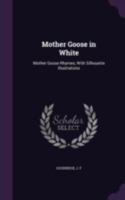 Mother Goose in white: Mother Goose rhymes, with silhouette illustrations 1340838699 Book Cover