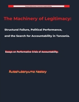 The Machinery of Legitimacy Structural Failure, Political Performance, and the Search for Accountability in Tanzania B0H4XSLZR6 Book Cover