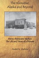 The Klondike, Alaska and Beyond: Pierre Alexandre Vachon: The life and times of a pioneer 1790426081 Book Cover