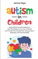 Autism In Children Demystifying The Autism Spectrum, What That Means To You, Your Child, And How To Help Them Develop Their Communication, Reasoning, B0CLTK7DCL Book Cover