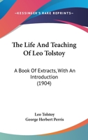 The Life and Teaching of Leo Tolstoy; A Book of Extracts 1149200596 Book Cover