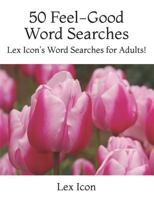 50 Feel-Good Word Searches: Lex Icon's Word Searches for Adults! 1985092921 Book Cover