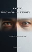 Walking Blindly in the Flesh with Spiritual Eyes: A Guide Towards Faith Restoration 1965560849 Book Cover