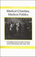 Medical Charities, Medical Politics: The Irish Dispensary System and the Poor Law, 1836-1872 0861932285 Book Cover