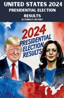 United States 2024 Presidential Election Results Alternate History B0GN2HR36P Book Cover