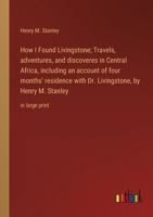 How I Found Livingstone; Travels, adventures, and discoveres in Central Africa, including an account of four months' residence with Dr. Livingstone, by Henry M. Stanley: in large print 3368339885 Book Cover