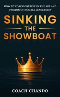 Sinking the Showboat: How to Coach Oneself in the Art and Passion of Humble Leadership B0F6WSMFRX Book Cover