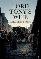 Lord Tony's Wife: by Baroness Orczy B0GXNWWD78 Book Cover