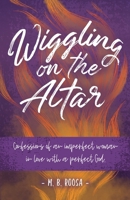 Wiggling on the Altar: Confessions of an imperfect woman in love with a perfect God 0578703815 Book Cover