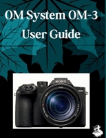 OM System OM-3 User Guide: The Complete Step-by-Step Manual to Mastering AI Image Generation, Text-to-Video, Prompt Engineering, and Professional Creative Workflows B0HFPT88W4 Book Cover