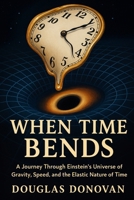 When Time Bends: A Journey Through Einstein's Universe of Gravity, Speed, and the Elastic Nature of Time B0FSQGBPWF Book Cover