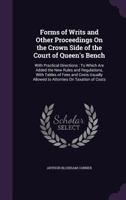 Forms of Writs and Other Proceedings on the Crown Side of the Court of Queen's Bench: With Practical Directions: To Which Are Added the New Rules and Regulations, with Tables of Fees and Costs Usually 1436851041 Book Cover