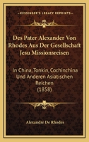 Des Pater Alexander Von Rhodes Aus Der Gesellschaft Jesu Missionsreisen: In China, Tonkin, Cochinchina Und Anderen Asiatischen Reichen (1858) 1166771121 Book Cover