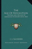 The Age Of Revolution: The Rise And Decline Of Liberalism In Europe Since 1815 0548389543 Book Cover