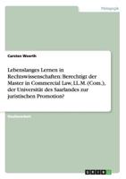 Lebenslanges Lernen in Rechtswissenschaften: Berechtigt der Master in Commercial Law, LL.M. (Com.), der Universit�t des Saarlandes zur juristischen Promotion? 3656237743 Book Cover