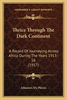 Thrice Through the Dark Continent: A Record of Journeying Across Africa During the Years 1913-16 (Classic Reprint) 1167234251 Book Cover