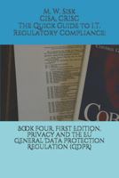 The Quick Guide to I.T. Regulatory Compliance: Book Four, First Edition, Privacy and the Eu General Data Protection Regulation (Gdpr): 1792853912 Book Cover