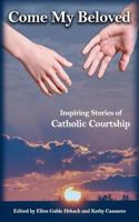 Come My Beloved: Inspiring Stories of Catholic Courtship 0973673613 Book Cover