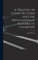 A Treatise on Conic Sections and the Application of Algebra to Geometry (Classic Reprint) 1018265961 Book Cover