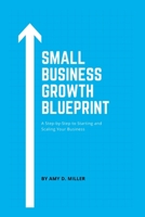 SMALL BUSINESS GROWTH BLUEPRINT: A Step-by-Step Plan to Starting and Scaling Your Business B0C1J3J6T8 Book Cover