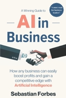 AI in Business: A Winning Guide to Artificial Intelligence: How Any Business Can Easily Boost Profits, Transform Operations and Gain a Competitive Edge with AI B0D7JT86ZH Book Cover