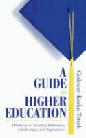A Guide to Higher Education: A Pathway to Securing Admissions, Scholarships, and Employment 1546454217 Book Cover