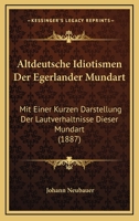 Altdeutsche Idiotismen Der Egerlander Mundart: Mit Einer Kurzen Darstellung Der Lautverhaltnisse Dieser Mundart (1887) 1160781257 Book Cover