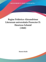 Regiae Friderico-Alexandrinae Literarum universitatis Prorector D. Henricus Schmid 116948624X Book Cover