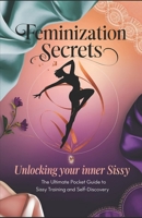 Feminization Secrets: Unlocking Your Inner Sissy: The Ultimate Pocket Guide to Sissy Training and Self-Discovery B0DXB5D125 Book Cover