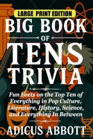 Big Book of Tens Trivia Large Print: Fun Facts on the Top Ten of Everything in Pop Culture, Literature, History, Science, and Everything In Between B0FNLGV16G Book Cover