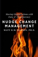 Nudge Change Management: Moving Organizations with Data and Transparency B08JF5HSCV Book Cover