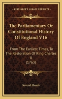 The Parliamentary Or Constitutional History Of England V16: From The Earliest Times, To The Restoration Of King Charles II 1160713847 Book Cover