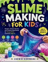 SLIME MAKING FOR KIDS: Recipes, Science Secrets, and Creative Experiments for Young Slime Scientists Ages 8 B0H7SRNJWJ Book Cover