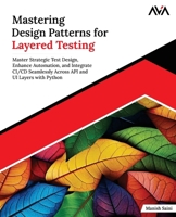 Mastering Design Patterns for Layered Testing: Master Strategic Test Design, Enhance Automation, and Integrate CI/CD Seamlessly Across API and UI Layers with Python (English Edition) B0F5NM6S71 Book Cover