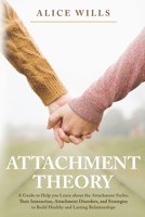 Attachment Theory: A Guide to Help you Learn about the Attachment Styles, Their Interaction, Attachment Disorders, and Strategies to Build Healthy and Lasting Relationships B08NMGCTMN Book Cover