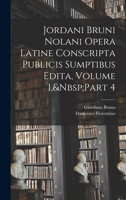 Jordani Bruni Nolani Opera Latine Conscripta Publicis Sumptibus Edita, Volume 1, Part 4 1017964750 Book Cover