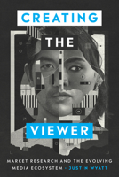 Creating the Viewer: Market Research and the Evolving Media Ecosystem 1477316515 Book Cover