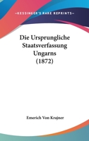 Die Ursprungliche Staatsverfassung Ungarns (1872) 1168497671 Book Cover